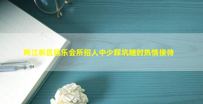 两江新区娱乐会所招人中少踩坑随时热情接待